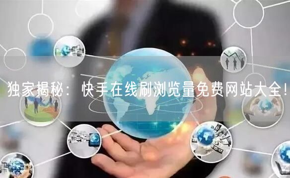 独家揭秘：快手在线刷浏览量免费网站大全！