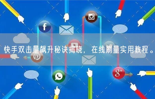 快手双击量飙升秘诀揭晓，在线刷量实用教程。