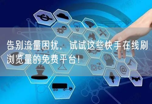 告别流量困扰，试试这些快手在线刷浏览量的免费平台！