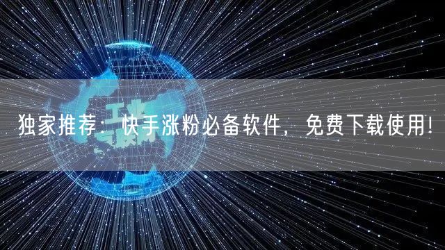 独家推荐：快手涨粉必备软件，免费下载使用！