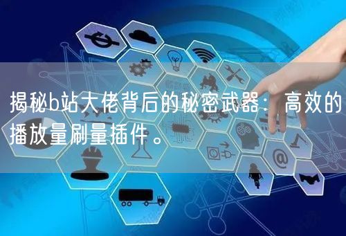 揭秘b站大佬背后的秘密武器：高效的播放量刷量插件。