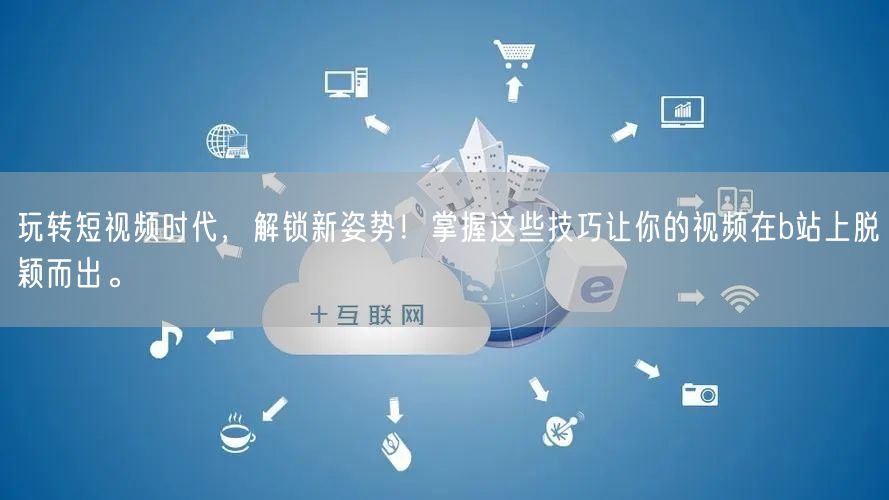 玩转短视频时代，解锁新姿势！掌握这些技巧让你的视频在b站上脱颖而出。