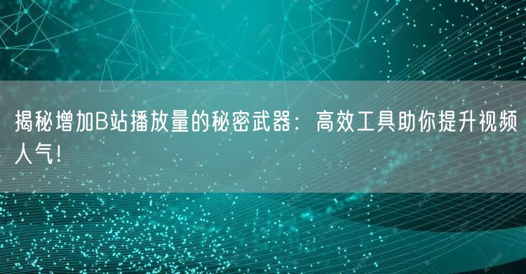 揭秘增加B站播放量的秘密武器：高效工具助你提升视频人气！
