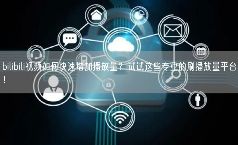 bilibili视频如何快速增加播放量？试试这些专业的刷播放量平台！