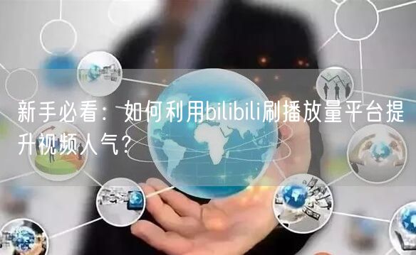 新手必看：如何利用bilibili刷播放量平台提升视频人气？