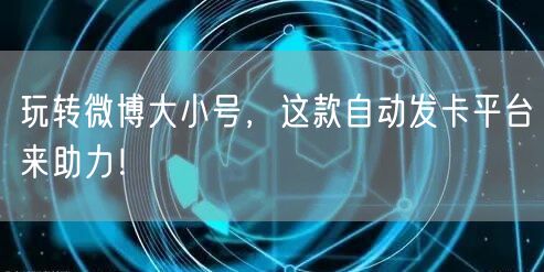 玩转微博大小号，这款自动发卡平台来助力！