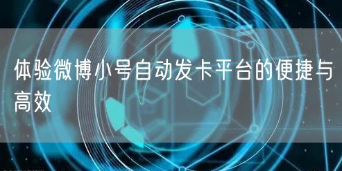 体验微博小号自动发卡平台的便捷与高效