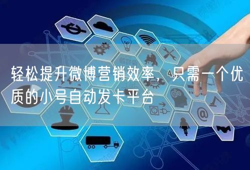 轻松提升微博营销效率，只需一个优质的小号自动发卡平台