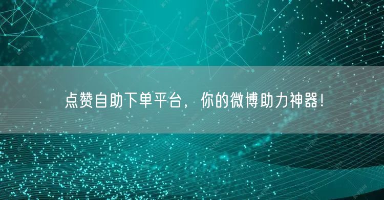 点赞自助下单平台，你的微博助力神器！