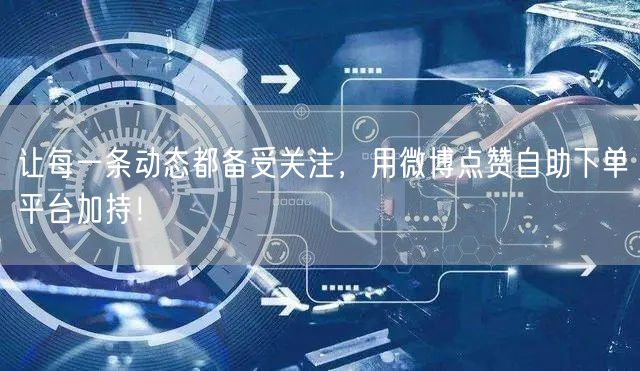 让每一条动态都备受关注，用微博点赞自助下单平台加持！