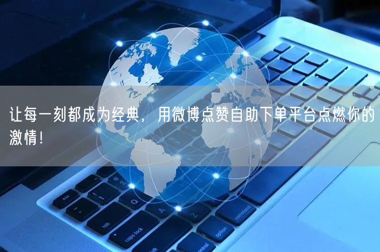让每一刻都成为经典，用微博点赞自助下单平台点燃你的激情！