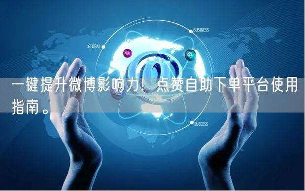 一键提升微博影响力！点赞自助下单平台使用指南。