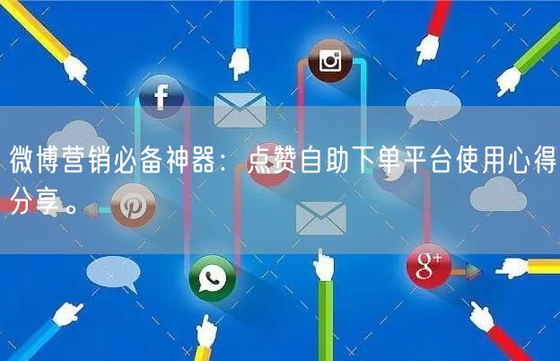 微博营销必备神器：点赞自助下单平台使用心得分享。