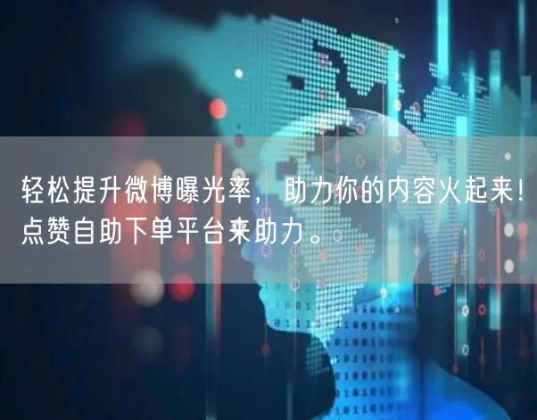 轻松提升微博曝光率，助力你的内容火起来！点赞自助下单平台来助力。