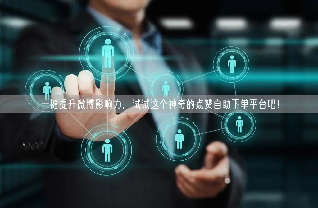 一键提升微博影响力，试试这个神奇的点赞自助下单平台吧！