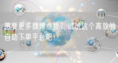 想要更多微博点赞？试试这个高效的自助下单平台吧！