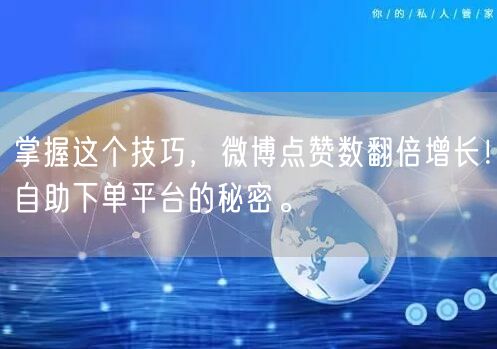 掌握这个技巧，微博点赞数翻倍增长！自助下单平台的秘密。
