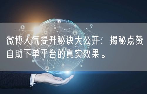 微博人气提升秘诀大公开：揭秘点赞自助下单平台的真实效果。