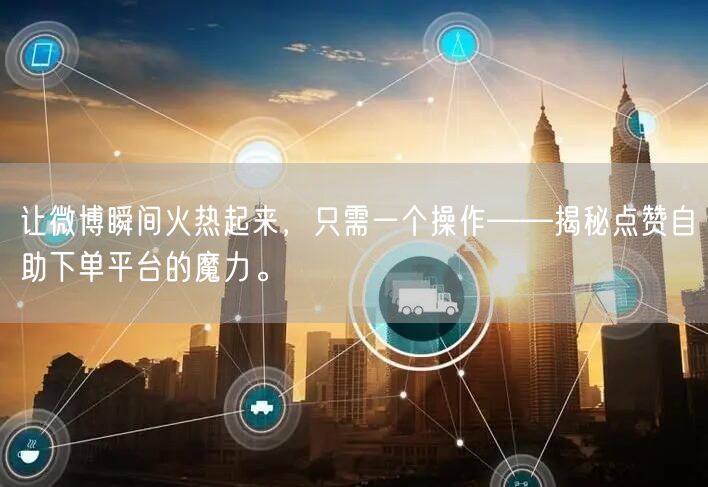 让微博瞬间火热起来，只需一个操作——揭秘点赞自助下单平台的魔力。