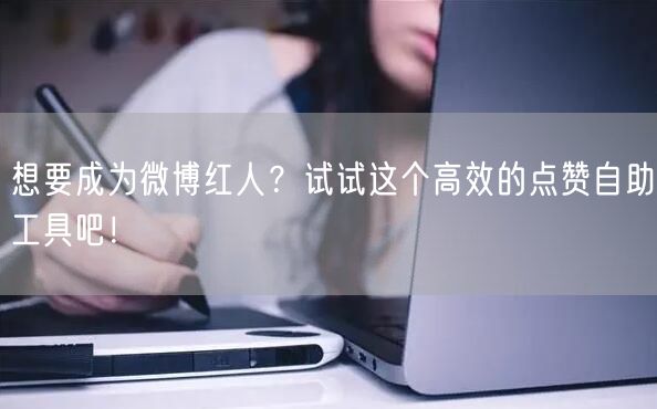想要成为微博红人？试试这个高效的点赞自助工具吧！