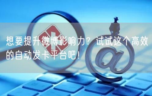 想要提升微博影响力？试试这个高效的自动发卡平台吧！