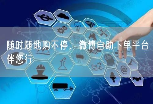随时随地购不停，微博自助下单平台伴您行