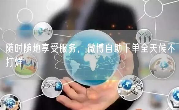 随时随地享受服务，微博自助下单全天候不打烊