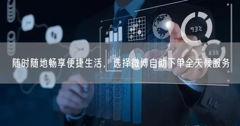 随时随地畅享便捷生活，选择微博自助下单全天候服务