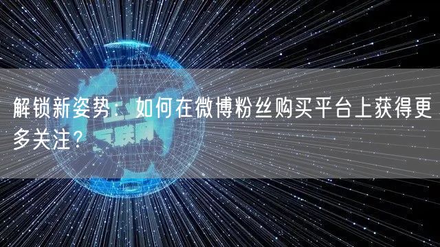 解锁新姿势：如何在微博粉丝购买平台上获得更多关注？
