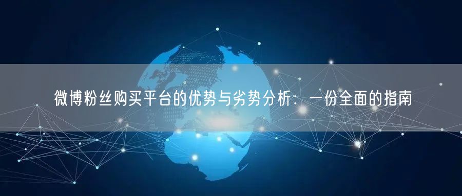 微博粉丝购买平台的优势与劣势分析：一份全面的指南