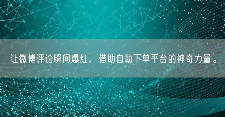 让微博评论瞬间爆红，借助自助下单平台的神奇力量。