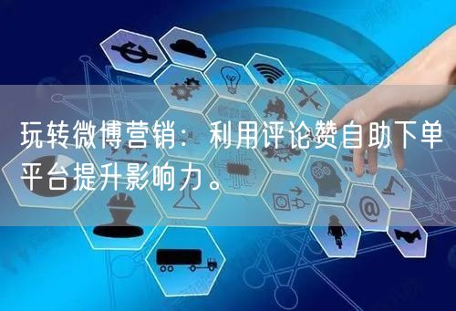 玩转微博营销：利用评论赞自助下单平台提升影响力。
