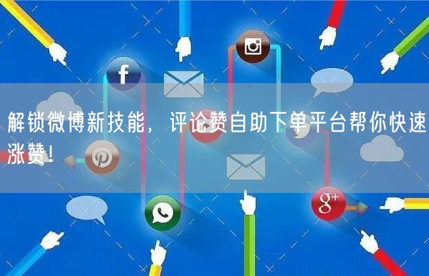 解锁微博新技能，评论赞自助下单平台帮你快速涨赞！