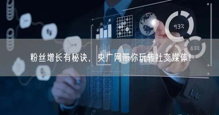 粉丝增长有秘诀，央广网带你玩转社交媒体！