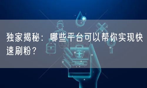 独家揭秘：哪些平台可以帮你实现快速刷粉？
