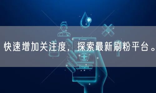 快速增加关注度，探索最新刷粉平台。