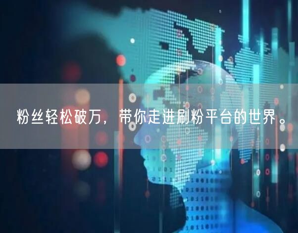 粉丝轻松破万，带你走进刷粉平台的世界。