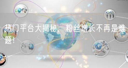 热门平台大揭秘，粉丝增长不再是难题！