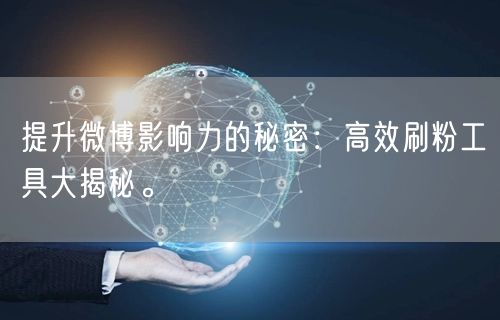 提升微博影响力的秘密：高效刷粉工具大揭秘。