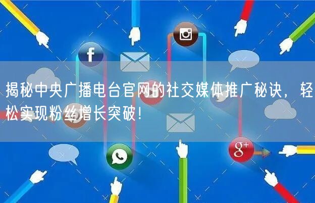 揭秘中央广播电台官网的社交媒体推广秘诀，轻松实现粉丝增长突破！