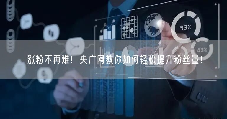 涨粉不再难！央广网教你如何轻松提升粉丝量！