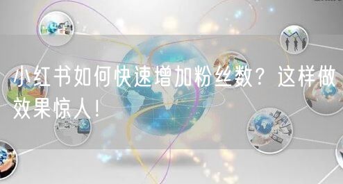 小红书如何快速增加粉丝数？这样做效果惊人！
