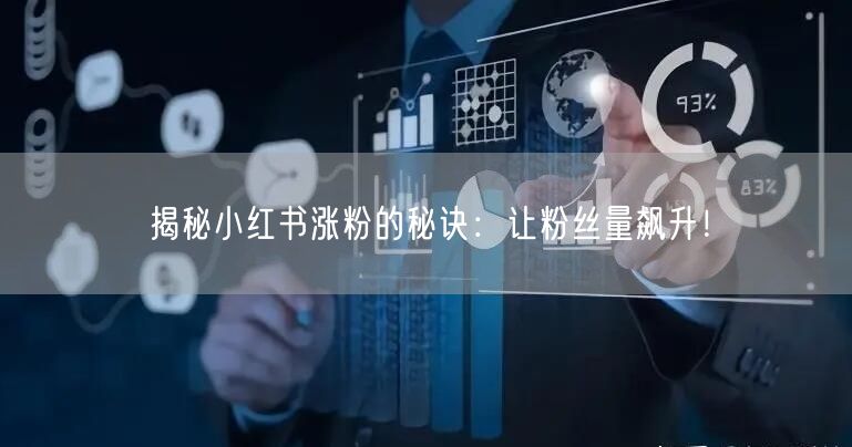 揭秘小红书涨粉的秘诀：让粉丝量飙升！