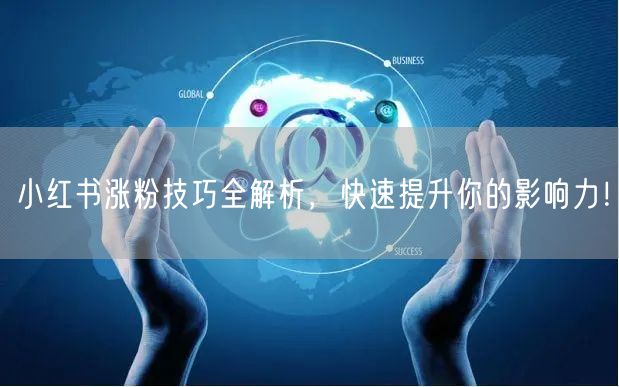 小红书涨粉技巧全解析，快速提升你的影响力！