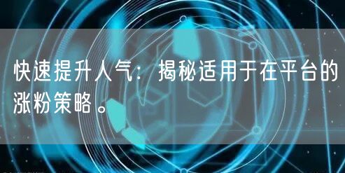 快速提升人气：揭秘适用于在平台的涨粉策略。
