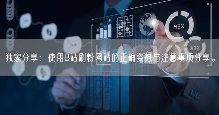 独家分享：使用B站刷粉网站的正确姿势与注意事项分享。