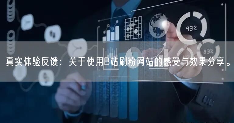 真实体验反馈：关于使用B站刷粉网站的感受与效果分享。