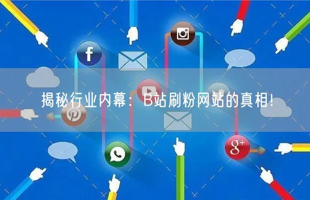 揭秘行业内幕：B站刷粉网站的真相！
