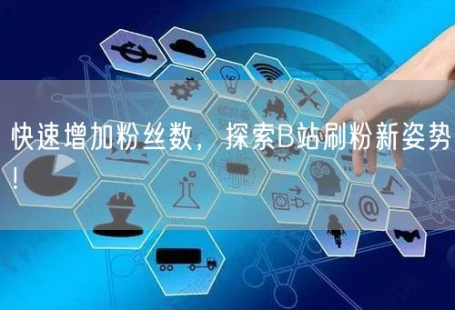 快速增加粉丝数，探索B站刷粉新姿势！