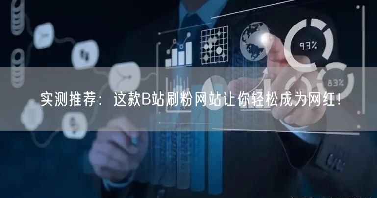 实测推荐：这款B站刷粉网站让你轻松成为网红！
